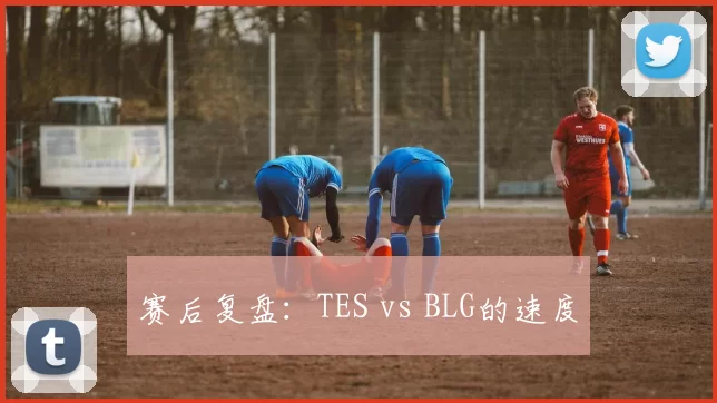 赛后复盘：TES vs BLG的速度
