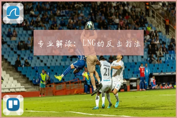 专业解读：LNG的反击打法