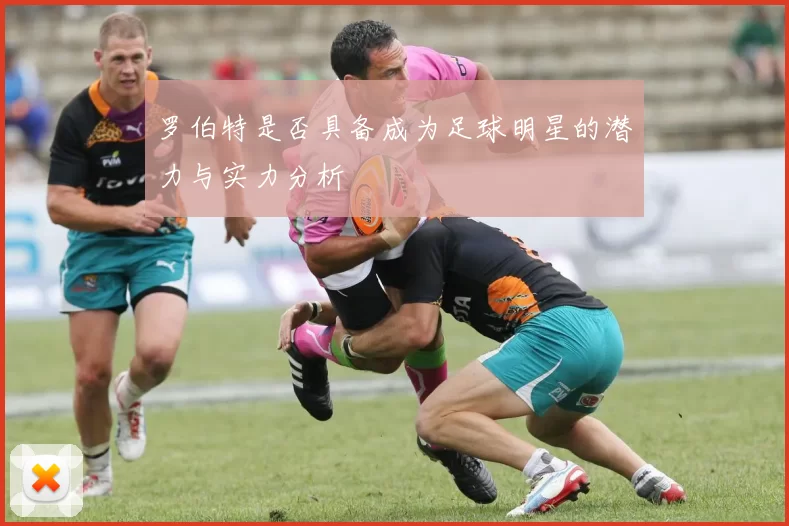 罗伯特是否具备成为足球明星的潜力与实力分析