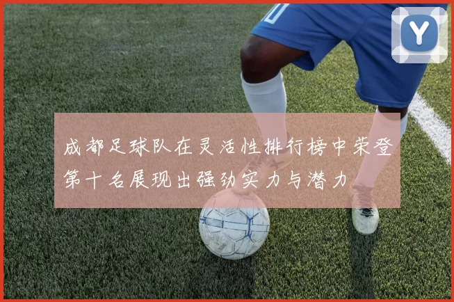 成都足球队在灵活性排行榜中荣登第十名展现出强劲实力与潜力