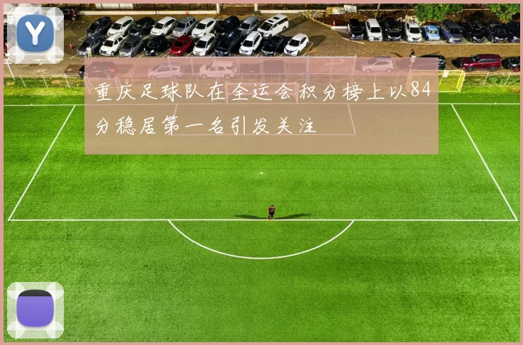 重庆足球队在全运会积分榜上以84分稳居第一名引发关注