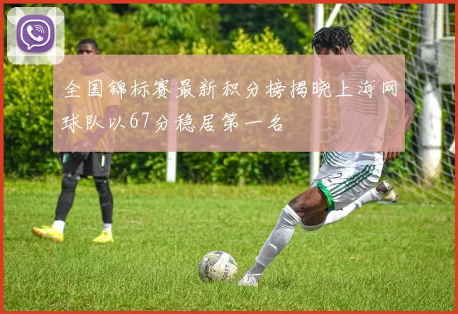 全国锦标赛最新积分榜揭晓上海网球队以67分稳居第一名
