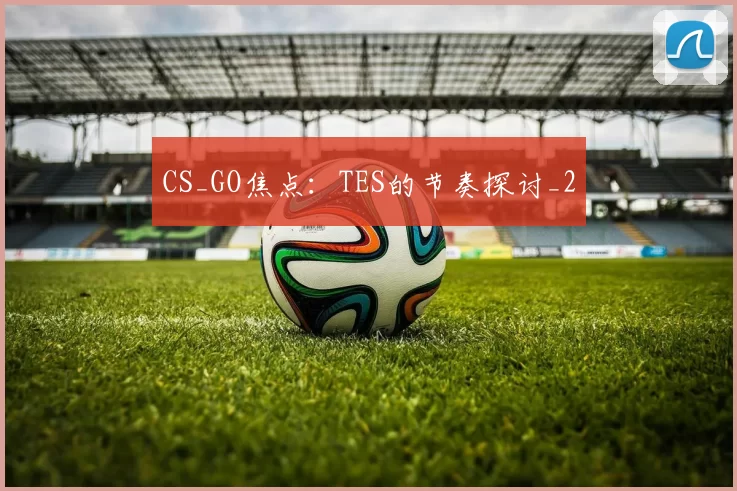 CS_GO焦点：TES的节奏探讨_2