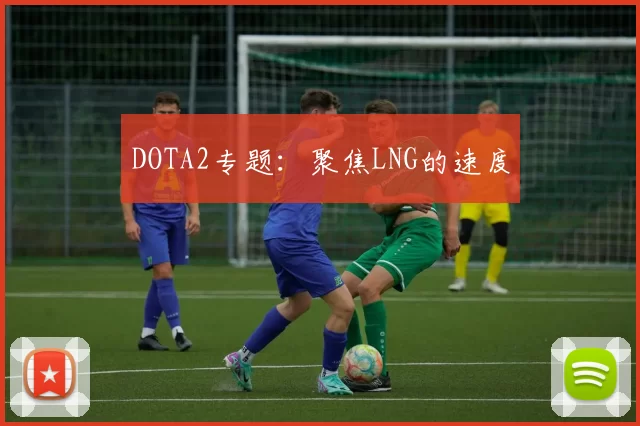 DOTA2专题：聚焦LNG的速度